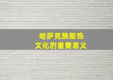 哈萨克族服饰文化的重要意义