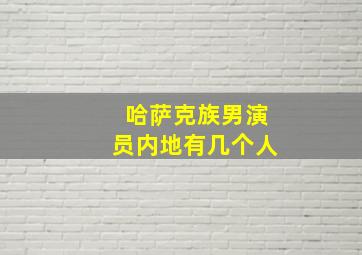 哈萨克族男演员内地有几个人