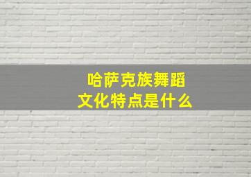 哈萨克族舞蹈文化特点是什么