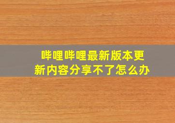 哔哩哔哩最新版本更新内容分享不了怎么办