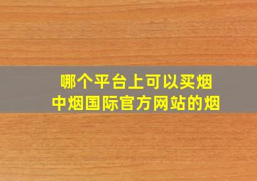 哪个平台上可以买烟中烟国际官方网站的烟