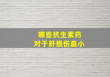 哪些抗生素药对于肝损伤最小