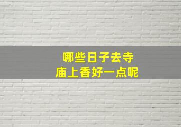 哪些日子去寺庙上香好一点呢