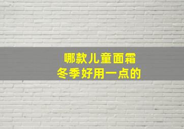 哪款儿童面霜冬季好用一点的