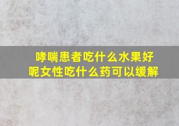 哮喘患者吃什么水果好呢女性吃什么药可以缓解