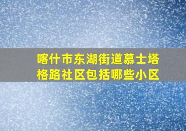 喀什市东湖街道慕士塔格路社区包括哪些小区