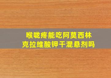 喉咙疼能吃阿莫西林克拉维酸钾干混悬剂吗