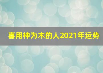 喜用神为木的人2021年运势