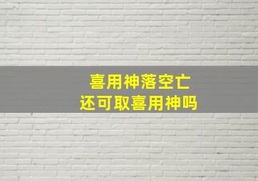 喜用神落空亡还可取喜用神吗