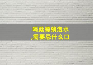 喝桑螵蛸泡水,需要忌什么口