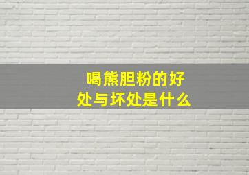 喝熊胆粉的好处与坏处是什么