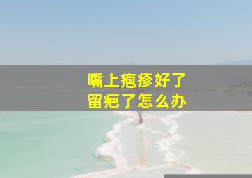 嘴上疱疹好了留疤了怎么办