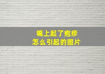 嘴上起了疱疹怎么引起的图片