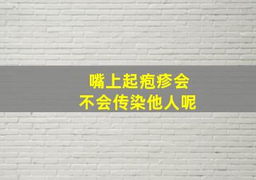 嘴上起疱疹会不会传染他人呢