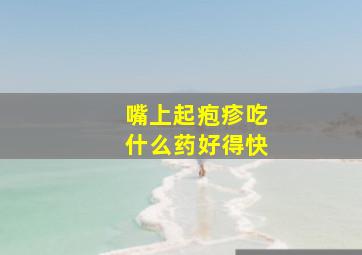 嘴上起疱疹吃什么药好得快