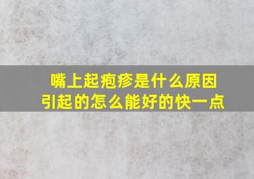 嘴上起疱疹是什么原因引起的怎么能好的快一点