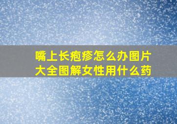 嘴上长疱疹怎么办图片大全图解女性用什么药