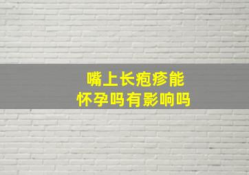 嘴上长疱疹能怀孕吗有影响吗