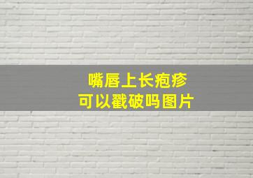 嘴唇上长疱疹可以戳破吗图片