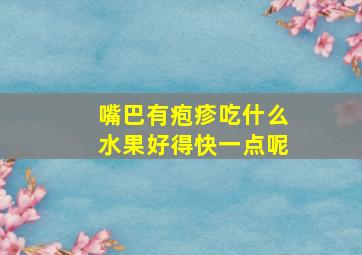 嘴巴有疱疹吃什么水果好得快一点呢