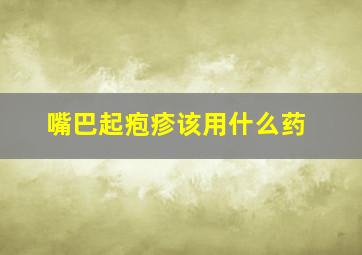 嘴巴起疱疹该用什么药