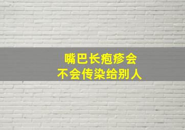 嘴巴长疱疹会不会传染给别人