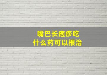 嘴巴长疱疹吃什么药可以根治