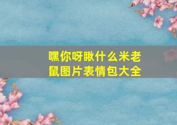 嘿你呀瞅什么米老鼠图片表情包大全