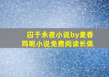 囚于永夜小说by麦香鸡呢小说免费阅读长佩