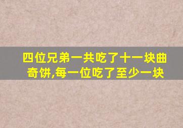 四位兄弟一共吃了十一块曲奇饼,每一位吃了至少一块