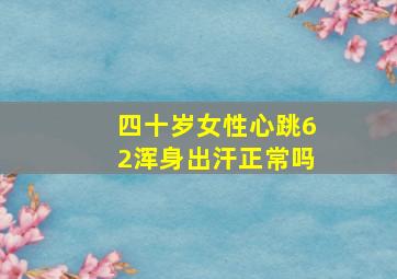 四十岁女性心跳62浑身出汗正常吗