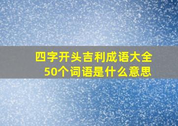 四字开头吉利成语大全50个词语是什么意思