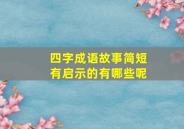 四字成语故事简短有启示的有哪些呢