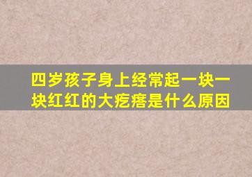 四岁孩子身上经常起一块一块红红的大疙瘩是什么原因