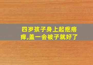 四岁孩子身上起疙瘩痒,盖一会被子就好了