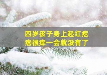 四岁孩子身上起红疙瘩很痒一会就没有了