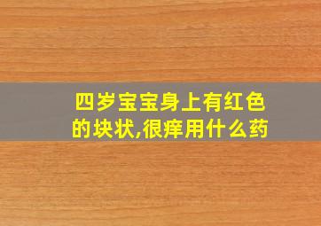 四岁宝宝身上有红色的块状,很痒用什么药