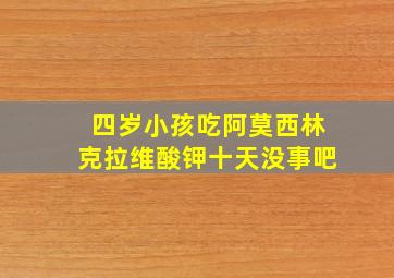 四岁小孩吃阿莫西林克拉维酸钾十天没事吧