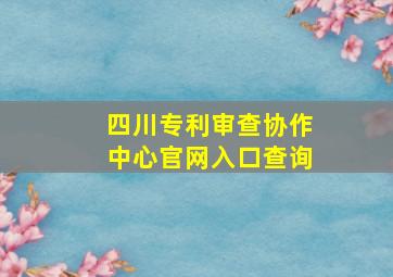 四川专利审查协作中心官网入口查询