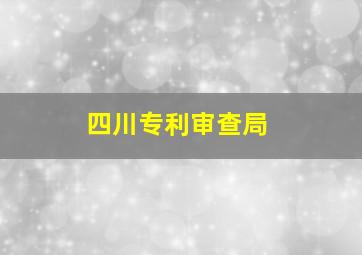 四川专利审查局