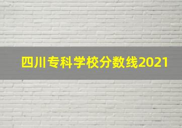 四川专科学校分数线2021