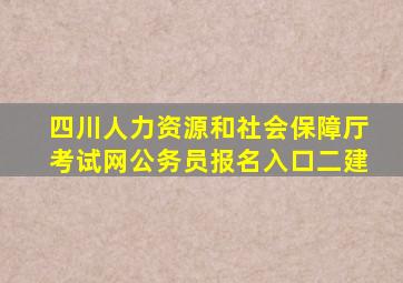 四川人力资源和社会保障厅考试网公务员报名入口二建