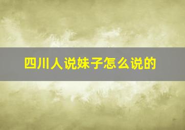 四川人说妹子怎么说的