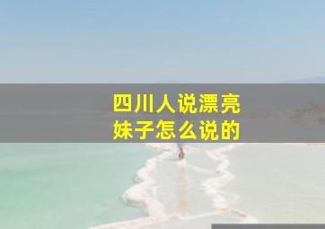 四川人说漂亮妹子怎么说的