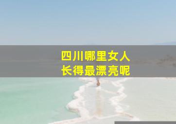 四川哪里女人长得最漂亮呢