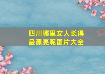 四川哪里女人长得最漂亮呢图片大全