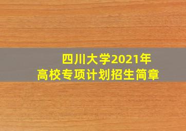 四川大学2021年高校专项计划招生简章