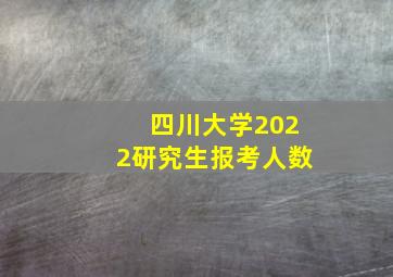 四川大学2022研究生报考人数