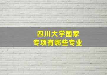 四川大学国家专项有哪些专业