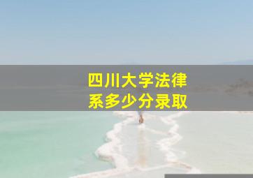 四川大学法律系多少分录取